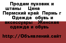 Продам пуховик и штаны  › Цена ­ 10 000 - Пермский край, Пермь г. Одежда, обувь и аксессуары » Женская одежда и обувь   